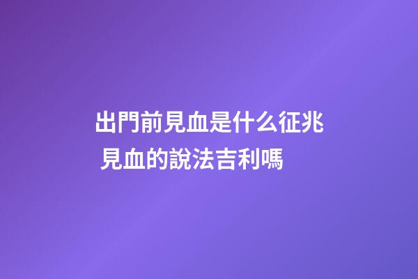 出門前見血是什么征兆 見血的說法吉利嗎
